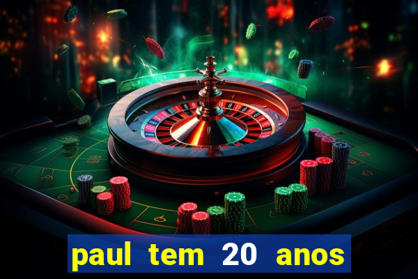 paul tem 20 anos de idade. a idade dele